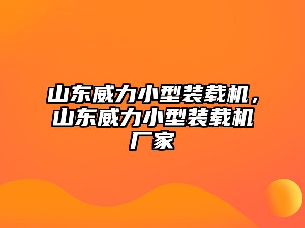 山東威力小型裝載機，山東威力小型裝載機廠家