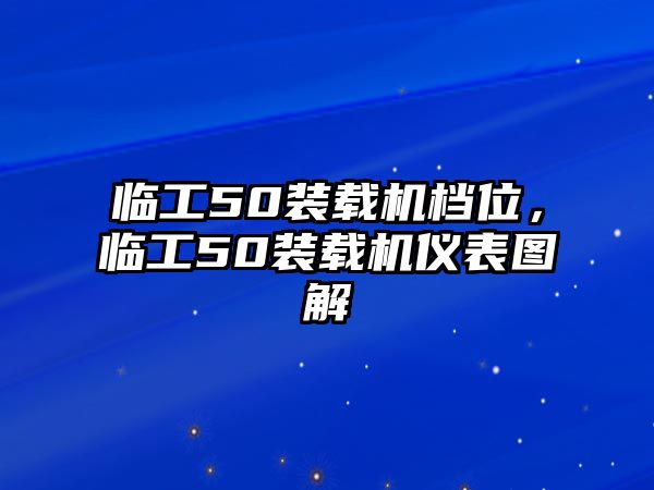 臨工50裝載機(jī)檔位，臨工50裝載機(jī)儀表圖解