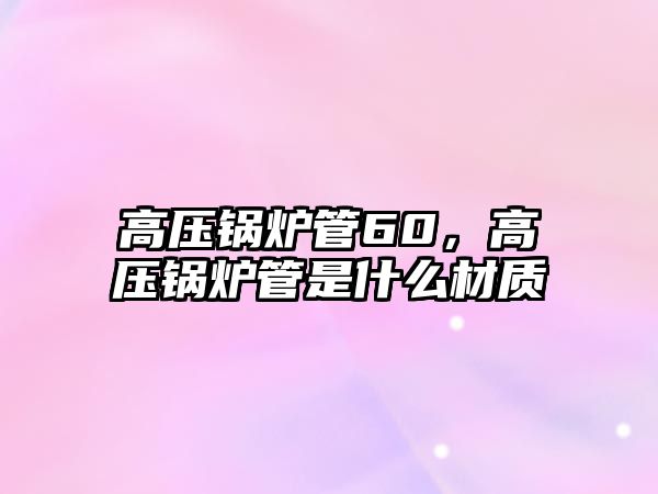 高壓鍋爐管60，高壓鍋爐管是什么材質(zhì)