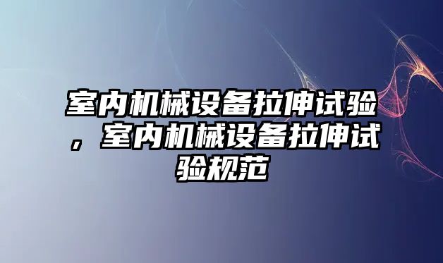 室內機械設備拉伸試驗，室內機械設備拉伸試驗規(guī)范