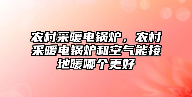 農(nóng)村采暖電鍋爐，農(nóng)村采暖電鍋爐和空氣能接地暖哪個更好