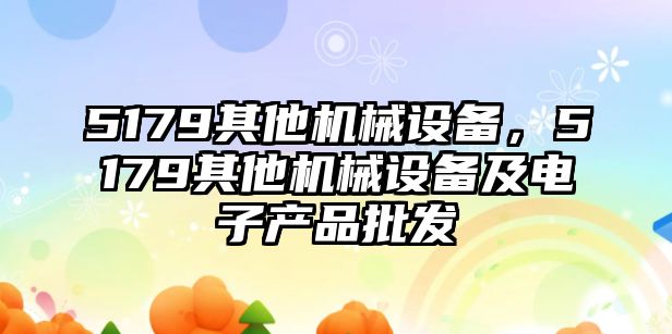 5179其他機械設備，5179其他機械設備及電子產品批發(fā)