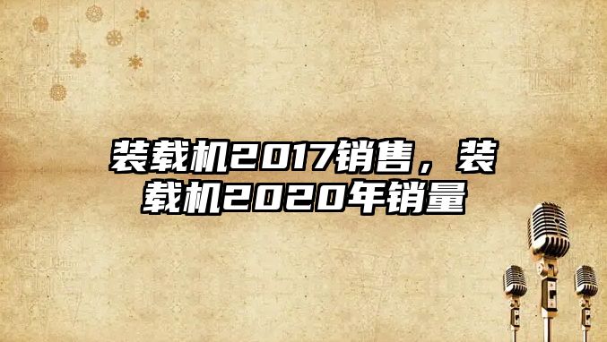 裝載機(jī)2017銷售，裝載機(jī)2020年銷量