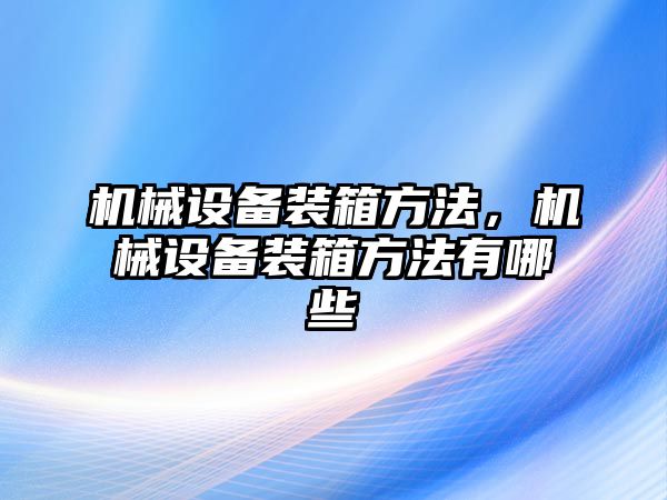 機械設備裝箱方法，機械設備裝箱方法有哪些