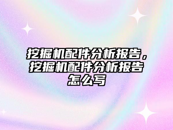 挖掘機配件分析報告，挖掘機配件分析報告怎么寫