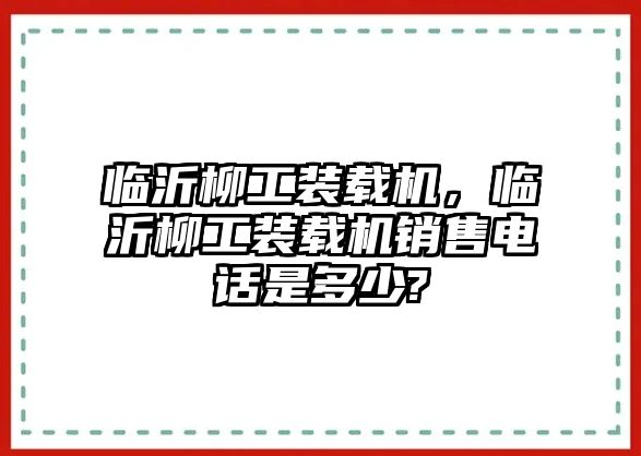 臨沂柳工裝載機(jī)，臨沂柳工裝載機(jī)銷售電話是多少?