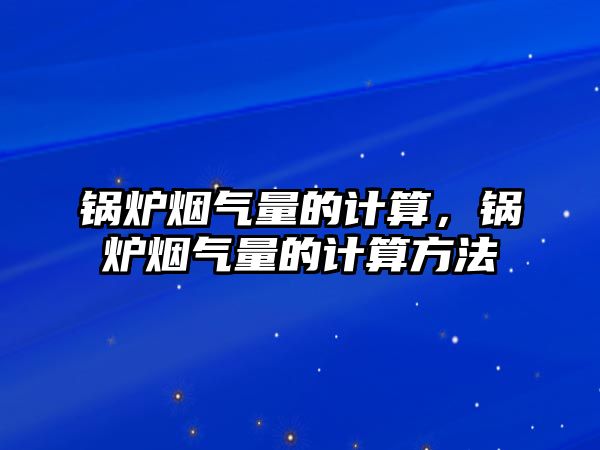 鍋爐煙氣量的計算，鍋爐煙氣量的計算方法