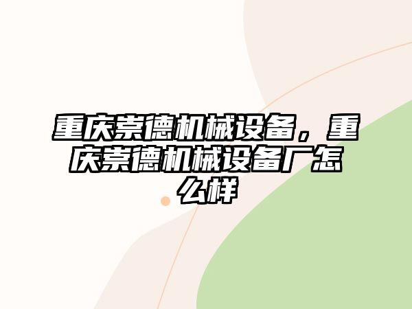 重慶崇德機(jī)械設(shè)備，重慶崇德機(jī)械設(shè)備廠怎么樣