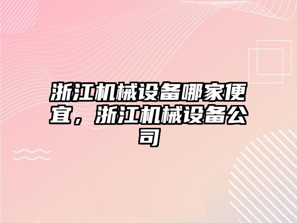 浙江機械設備哪家便宜，浙江機械設備公司