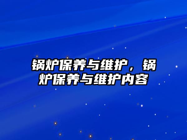 鍋爐保養(yǎng)與維護(hù)，鍋爐保養(yǎng)與維護(hù)內(nèi)容