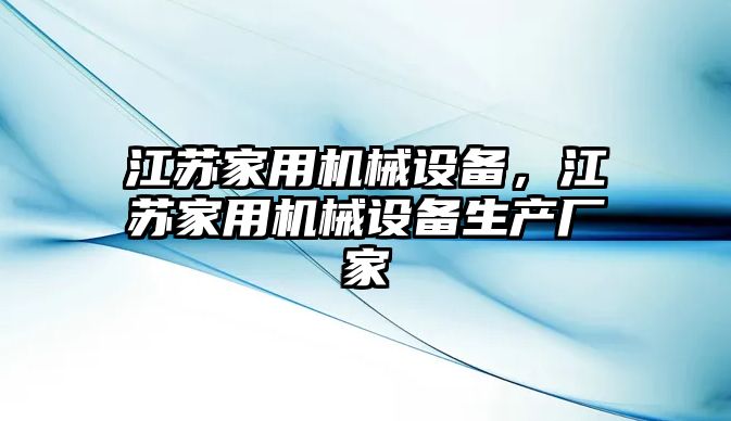 江蘇家用機械設(shè)備，江蘇家用機械設(shè)備生產(chǎn)廠家