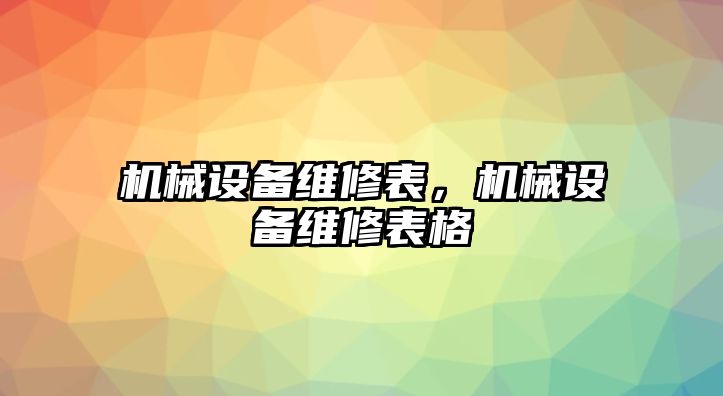 機械設(shè)備維修表，機械設(shè)備維修表格