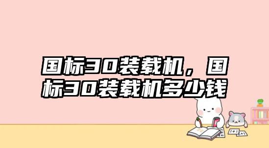 國(guó)標(biāo)30裝載機(jī)，國(guó)標(biāo)30裝載機(jī)多少錢(qián)