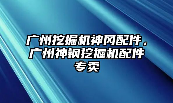 廣州挖掘機神岡配件，廣州神鋼挖掘機配件專賣