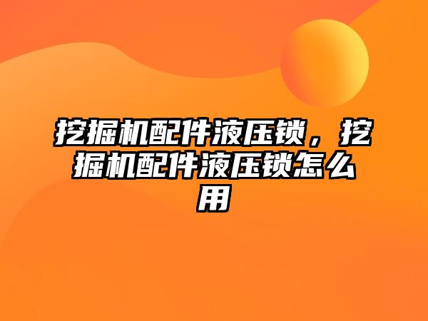 挖掘機配件液壓鎖，挖掘機配件液壓鎖怎么用