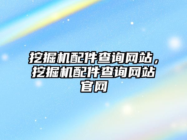 挖掘機配件查詢網(wǎng)站，挖掘機配件查詢網(wǎng)站官網(wǎng)