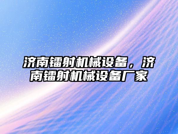 濟南鐳射機械設(shè)備，濟南鐳射機械設(shè)備廠家