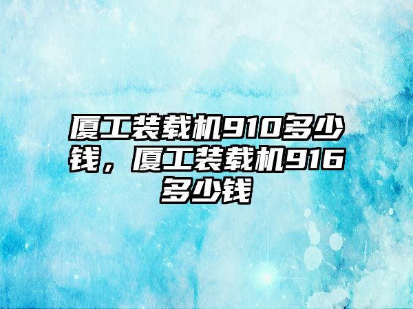 廈工裝載機(jī)910多少錢，廈工裝載機(jī)916多少錢