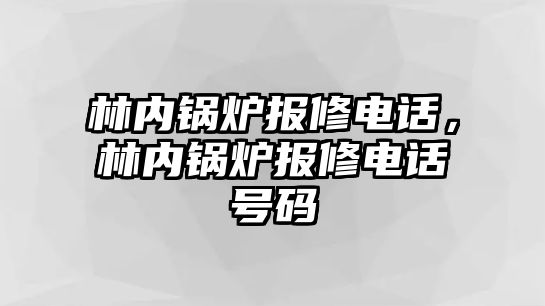 林內(nèi)鍋爐報修電話，林內(nèi)鍋爐報修電話號碼