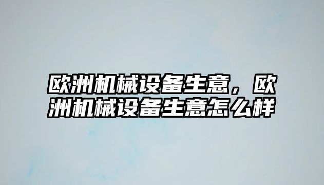 歐洲機(jī)械設(shè)備生意，歐洲機(jī)械設(shè)備生意怎么樣