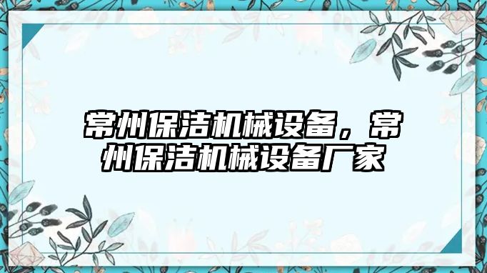 常州保潔機(jī)械設(shè)備，常州保潔機(jī)械設(shè)備廠家