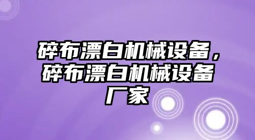 碎布漂白機(jī)械設(shè)備，碎布漂白機(jī)械設(shè)備廠家