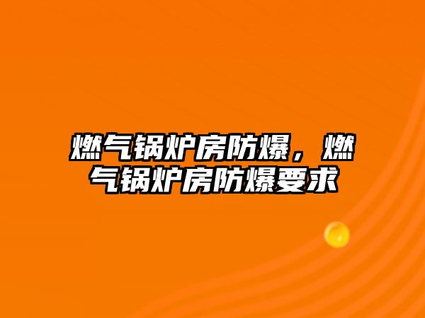 燃氣鍋爐房防爆，燃氣鍋爐房防爆要求