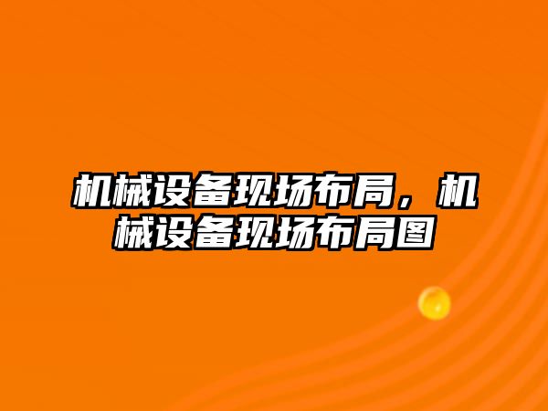 機(jī)械設(shè)備現(xiàn)場布局，機(jī)械設(shè)備現(xiàn)場布局圖