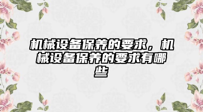 機械設(shè)備保養(yǎng)的要求，機械設(shè)備保養(yǎng)的要求有哪些