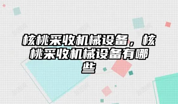 核桃采收機(jī)械設(shè)備，核桃采收機(jī)械設(shè)備有哪些