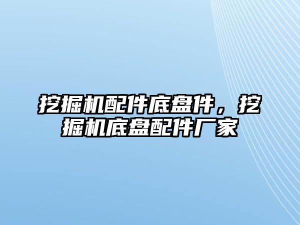 挖掘機(jī)配件底盤件，挖掘機(jī)底盤配件廠家