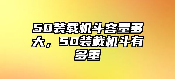 50裝載機(jī)斗容量多大，50裝載機(jī)斗有多重