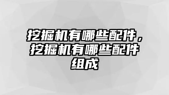 挖掘機有哪些配件，挖掘機有哪些配件組成