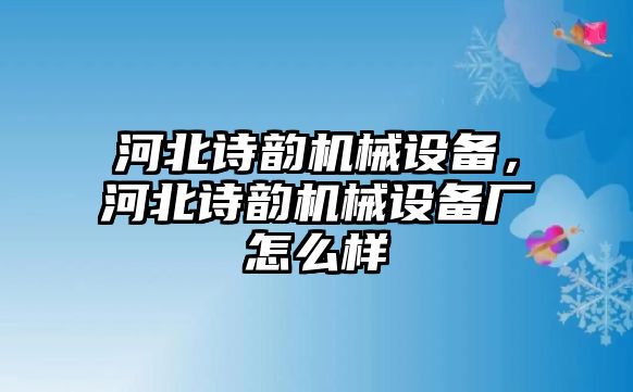 河北詩韻機械設(shè)備，河北詩韻機械設(shè)備廠怎么樣