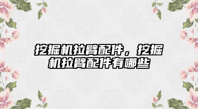 挖掘機拉臂配件，挖掘機拉臂配件有哪些