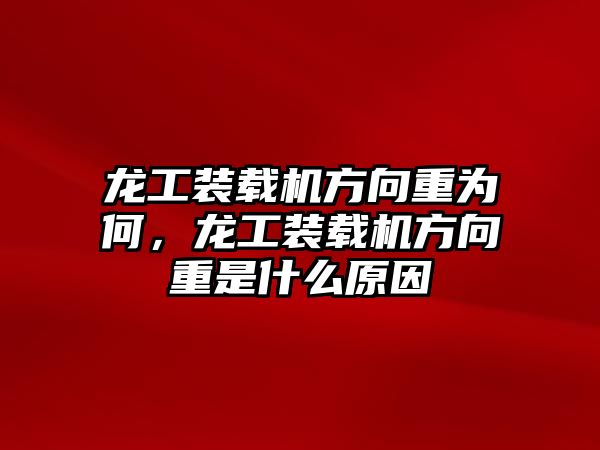 龍工裝載機方向重為何，龍工裝載機方向重是什么原因