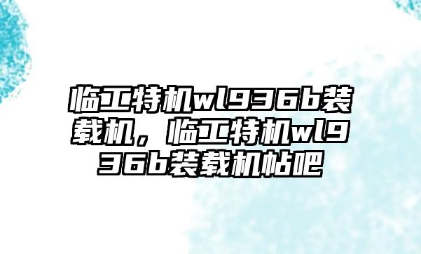 臨工特機wl936b裝載機，臨工特機wl936b裝載機帖吧