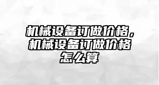 機(jī)械設(shè)備訂做價格，機(jī)械設(shè)備訂做價格怎么算