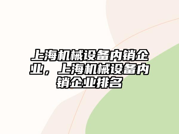 上海機械設備內銷企業(yè)，上海機械設備內銷企業(yè)排名