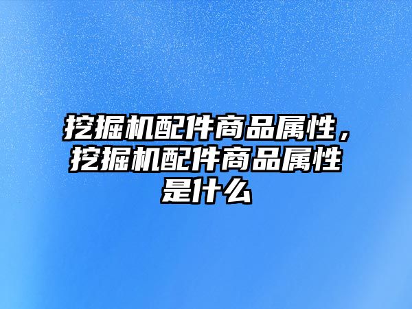 挖掘機配件商品屬性，挖掘機配件商品屬性是什么