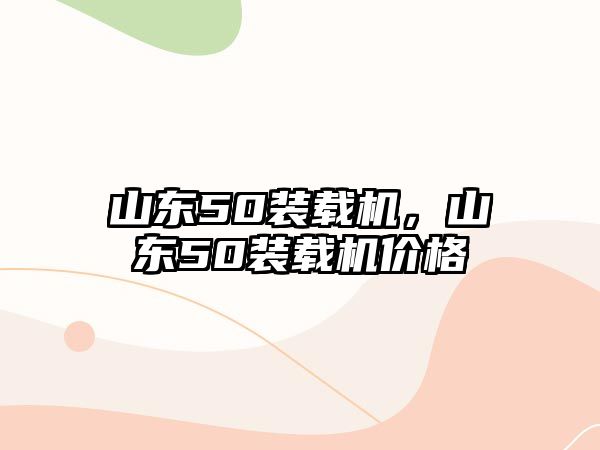 山東50裝載機，山東50裝載機價格