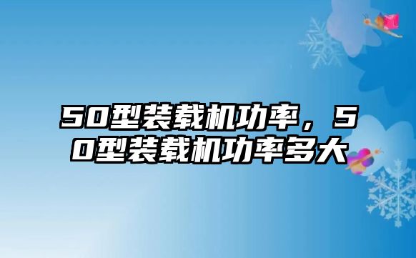 50型裝載機(jī)功率，50型裝載機(jī)功率多大