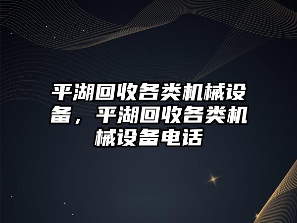 平湖回收各類機(jī)械設(shè)備，平湖回收各類機(jī)械設(shè)備電話