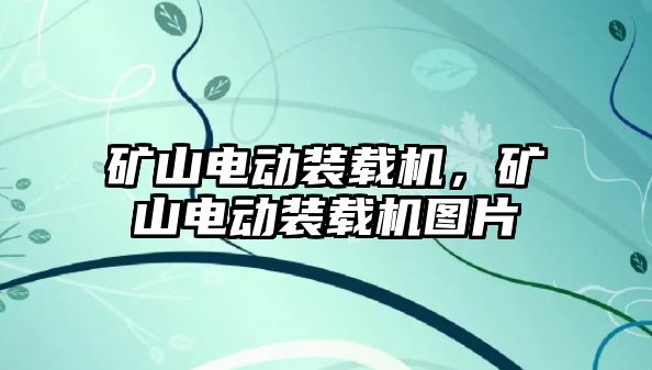 礦山電動裝載機，礦山電動裝載機圖片