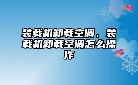 裝載機(jī)卸載空調(diào)，裝載機(jī)卸載空調(diào)怎么操作