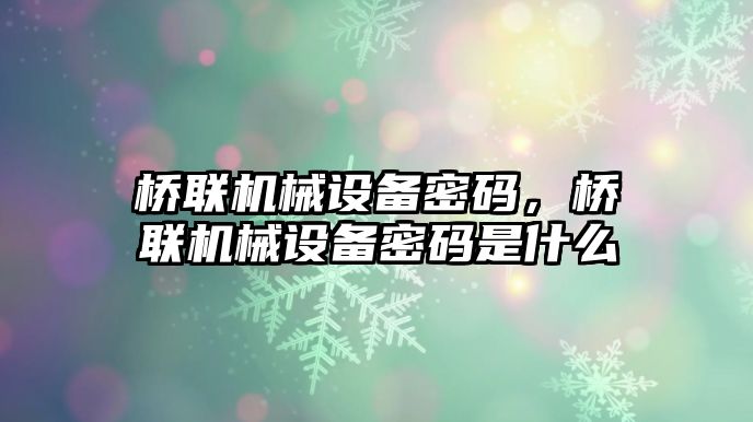 橋聯(lián)機械設(shè)備密碼，橋聯(lián)機械設(shè)備密碼是什么