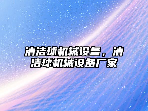 清潔球機械設(shè)備，清潔球機械設(shè)備廠家