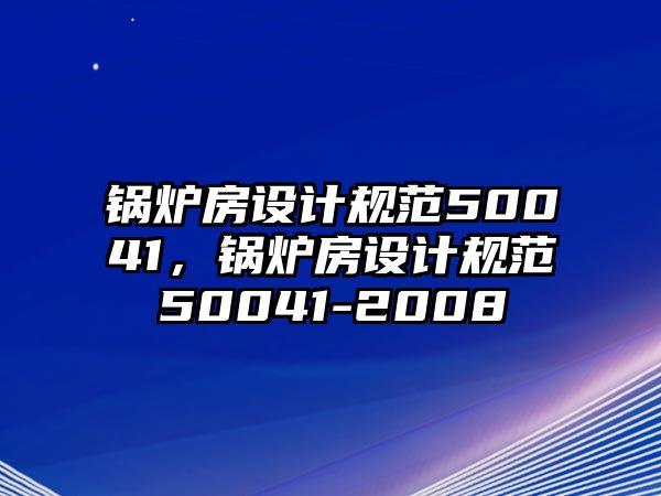 鍋爐房設計規(guī)范50041，鍋爐房設計規(guī)范50041-2008