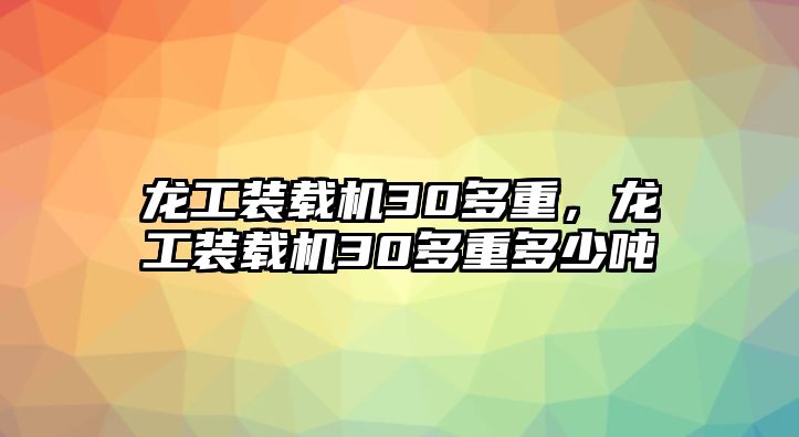 龍工裝載機30多重，龍工裝載機30多重多少噸