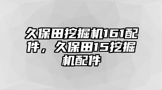 久保田挖掘機(jī)161配件，久保田15挖掘機(jī)配件